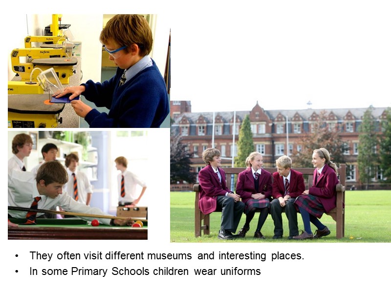 They often visit different museums and interesting places. In some Primary Schools children wear